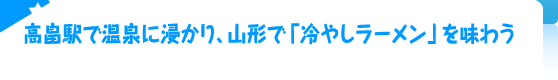 高畠駅で温泉に浸かり、山形で「冷やしラーメン」を味わう 