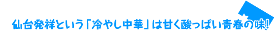 仙台発祥という「冷やし中華」は甘く酸っぱい青春の味！ 