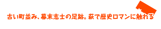 古い町並み、幕末志士の足跡。萩で歴史ロマンに触れる