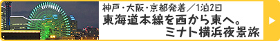 神戸・大阪・京都発着／1泊2日｜東海道本線を西から東へ。ミナト横浜夜景旅