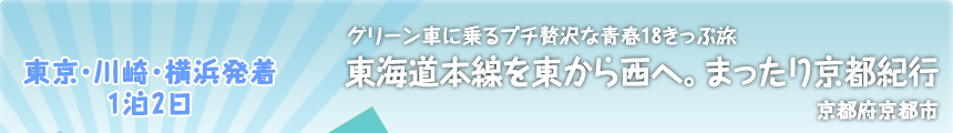 東京・川崎・横浜発着／1泊2日｜グリーン車に乗るプチ贅沢な青春18きっぷ旅｜東海道本線を東から西へ。まったり京都紀行｜京都府京都市