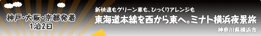 神戸・大阪・京都発着／1泊2日｜新快速もグリーン車も、びっくりアレンジも｜東海道本線を西から東へ。ミナト横浜夜景旅｜神奈川県横浜市