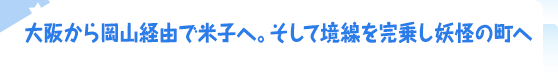 大阪から岡山経由で米子へ。そして境線を完乗し妖怪の町へ