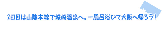 2日目は山陰本線で城崎温泉へ。一風呂浴びて大阪へ帰ろう！