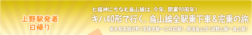 上野駅発着／日帰り｜七福神にちなむ烏山線は、今年、開業90周年！｜キハ40形で行く、烏山線全駅乗下車＆完乗の旅｜栃木県高根沢町（宝積寺駅～仁井田駅）、那須烏山市（鴻野山駅～烏山駅）