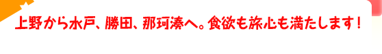 上野から水戸、勝田、那珂湊へ。食欲も旅心も満たします！