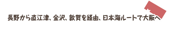 長野から直江津、金沢、敦賀を経由、日本海ルートで大阪へ