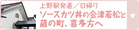 上野駅発着／日帰り｜ソースカツ丼の会津若松と蔵の町、喜多方へ