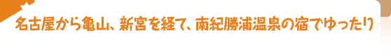 名古屋から亀山、新宮を経て、南紀勝浦温泉の宿でゆったり