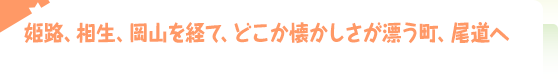 姫路、相生、岡山を経て、どこか懐かしさが漂う町、尾道へ