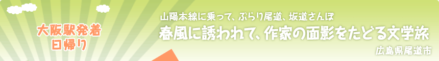 大阪駅発着／日帰り｜山陽本線に乗って、ぶらり尾道、坂道さんぽ｜春風に誘われて、作家の面影をたどる文学旅｜広島県尾道市