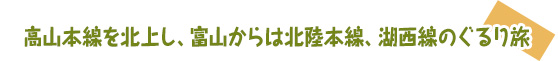 高山本線を北上し、富山からは北陸本線、湖西線のぐるり旅