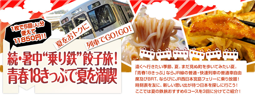 夏をおトクに　列車でGO！GO！続・暑中“乗り鉄”餃子旅！青春18きっぷで夏を満喫