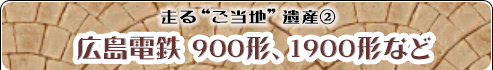 走る“ご当地”遺産(2) 広島電鉄　900形、1900形など