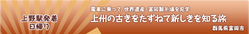 上野駅発着／日帰り｜電車に乗って、世界遺産・富岡製糸場を見学｜上州の古きをたずねて新しきを知る旅｜群馬県富岡市