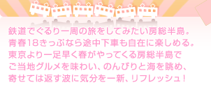鉄道でぐるり一周の旅をしてみたい房総半島。青春18きっぷなら途中下車も自在に楽しめる。東京より一足早く春がやってくる房総半島でご当地グルメを味わい、のんびりと海を眺め、寄せては返す波に気分を一新、リフレッシュ！