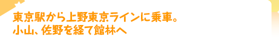 東京駅から上野東京ラインに乗車。小山、佐野を経て館林へ