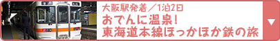 大阪駅発着／1泊2日｜おでんに温泉！東海道本線ほっかほか鉄の旅