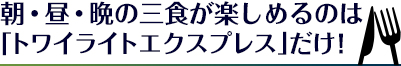 朝・昼・晩の三食が楽しめるのは寝台列車「トワイライトエクスプレス」だけ！