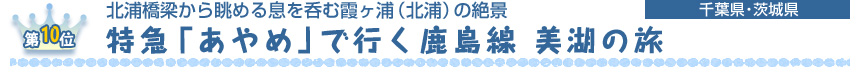 第10位　 北浦橋梁から眺める息を呑む霞ヶ浦（北浦）の絶景 特急「あやめ」で行く鹿島線 美湖の旅 ［千葉県･茨城県］