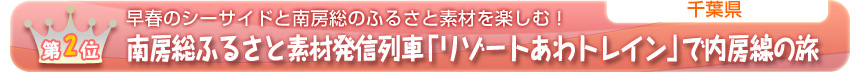 第２位　 早春のシーサイドと南房総のふるさと素材を楽しむ！ 南房総ふるさと素材発信列車「リゾートあわトレイン」で内房線の旅 ［千葉県］