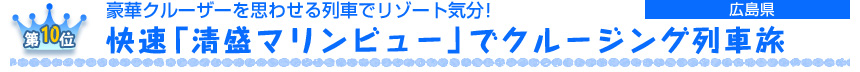 第10位　 豪華クルーザーを思わせる列車でリゾート気分！ 快速「清盛マリンビュー」でクルージング列車旅 ［広島県］