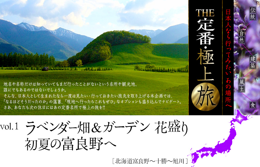 伝統　自然　建築　風土　食｜日本人なら行ってみたい あの場所へ｜THE定番・極上旅｜vol.1 ラベンダー畑＆ガーデン 花盛り 初夏の富良野へ［北海道富良野〜十勝〜旭川]