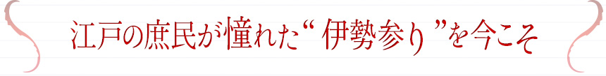 江戸の庶民が憧れた“伊勢参り”を今こそ