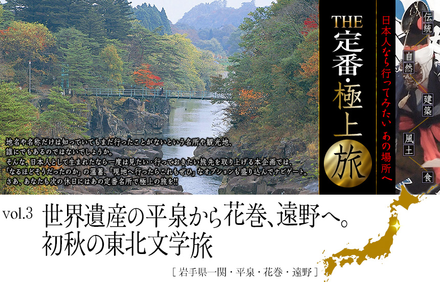 伝統　自然　建築　風土　食｜日本人なら行ってみたい あの場所へ｜THE定番・極上旅｜vol.3 世界遺産の平泉から花巻、遠野へ。初秋の東北文学旅 [岩手県一関・平泉・花巻・遠野]