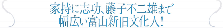 家持に志功、藤子不二雄まで 幅広い富山新旧文化人！