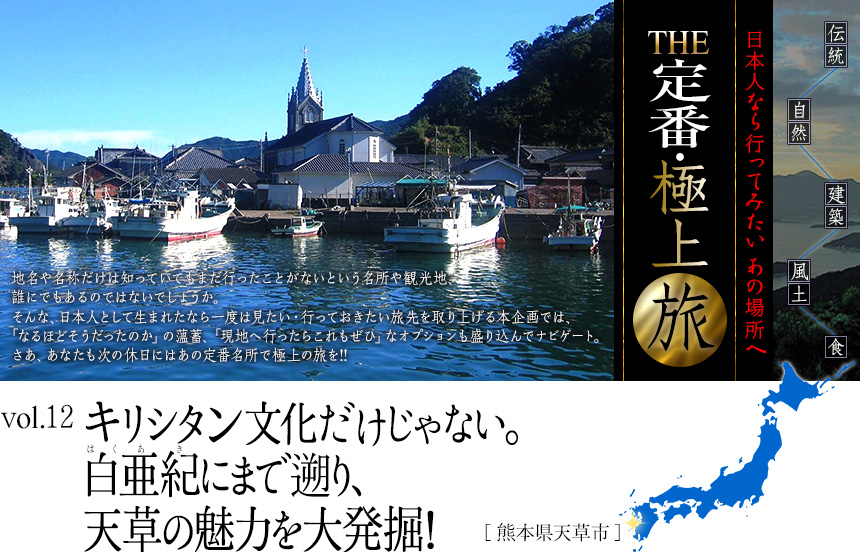 伝統　自然　建築　風土　食｜日本人なら行ってみたい あの場所へ｜THE定番・極上旅｜vol.12 キリシタン文化だけじゃない。白亜紀にまで遡り、天草の魅力を大発掘！[熊本県天草市]