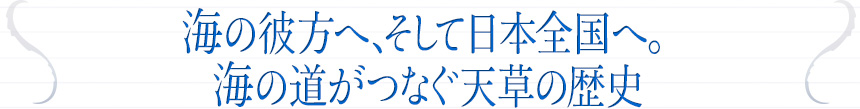 海の彼方へ、そして日本全国へ。海の道がつなぐ天草の歴史