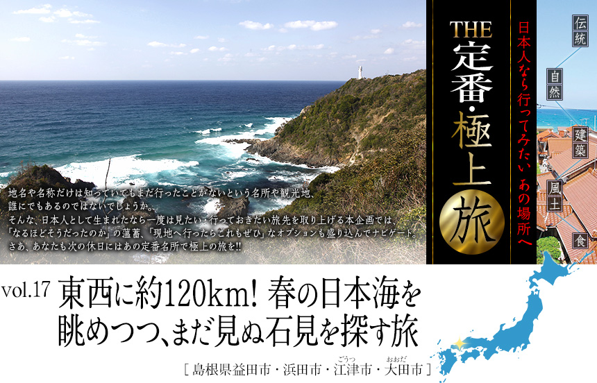 伝統　自然　建築　風土　食｜日本人なら行ってみたい あの場所へ｜THE定番・極上旅｜vol.17 東西に約120km!　春の日本海を眺めつつ、まだ見ぬ石見を探す旅[島根県益田市・浜田市・江津市・大田市]