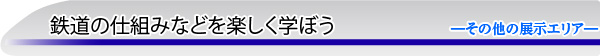 鉄道の仕組みなどを楽しく学ぼう―その他の展示エリア―