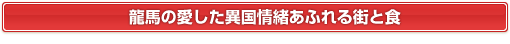 龍馬の愛した異国情緒あふれる街と食