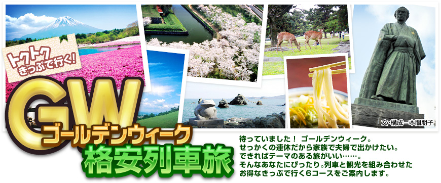 トクトクきっぷで行く！GWゴールデンウィーク格安列車旅 待っていました！ゴールデンウィーク。せっかくの連休だから家族で夫婦で出かけたい。できればテーマのある旅がいい……。そんなあなたにぴったり。列車と観光を組み合わせたお得なきっぷで行く6コースをご案内します