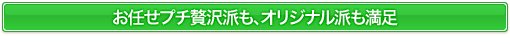 お任せプチ贅沢派も、オリジナル派も満足