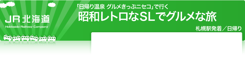 JR北海道「日帰り温泉　グルメきっぷニセコ」で行く
昭和レトロなＳＬでグルメな旅
札幌駅発着／日帰り