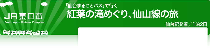 JR東日本「仙台まるごとパス」で行く
紅葉の滝めぐり、仙山線の旅
仙台駅発着／1泊2日