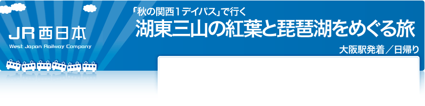 JR西日本「秋の関西１デイパス」で行く
湖東三山の紅葉と琵琶湖をめぐる旅
大阪駅発着／日帰り