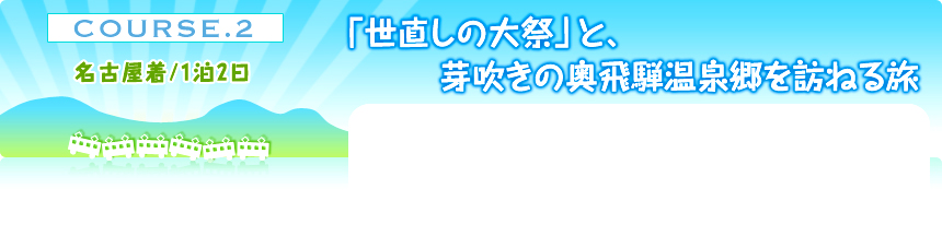 COURSE.２名古屋着／1泊2日｜「世直しの大祭」と、芽吹きの奥飛騨温泉郷を訪ねる旅