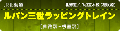 ＪＲ北海道｜北海道／JR根室本線（花咲線）｜ルパン三世ラッピングトレイン［釧路駅～根室駅］