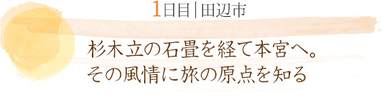 1日目 田辺市|杉木立の石畳を経て本宮へ。その風情に旅の原点を知る