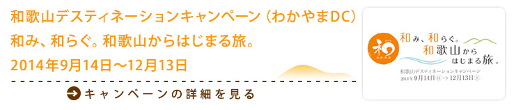 和歌山デスティネーションキャンペーン（わかやまDC）和み、和らぐ。和歌山からはじまる旅。2014年9月14日〜12月13日
