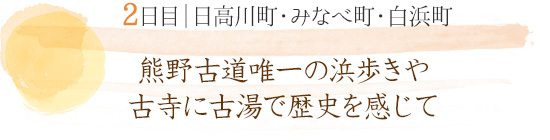2日目 日高川町・みなべ町・白浜町｜熊野古道唯一の浜歩きや古寺に古湯で歴史を感じて
