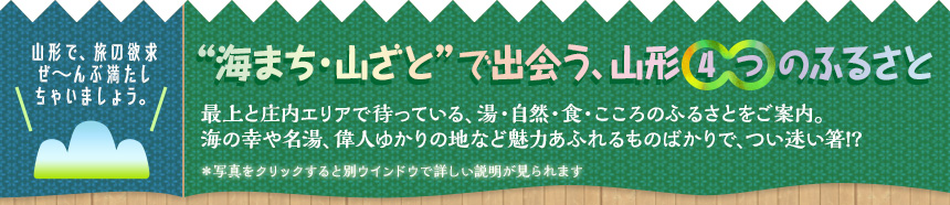 山形で、旅の欲求ぜ～んぶ満たしちゃいましょう。“海まち・山ざと”で出会う、山形4つのふるさと