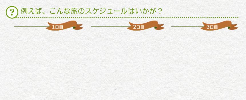 例えば、こんな旅のスケジュールはいかが？