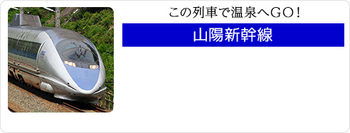 この列車で温泉へＧＯ！｜山陽新幹線