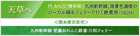 天草へ｜PLAN3［博多発］九州新幹線、海景色満喫のローカル線＆フェリーで行く絶景旅(1泊2日)＜熊本県天草市＞九州新幹線･肥薩おれんじ鉄道･三和フェリー