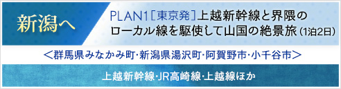 新潟へ｜PLAN1[東京発]＜コースタイトル＞上越新幹線と界隈のローカル線を駆使して山国の絶景旅(1泊2日)＜群馬県みなかみ町･新潟県湯沢町･阿賀野市･小千谷市＞上越新幹線･JR高崎線･上越線ほか